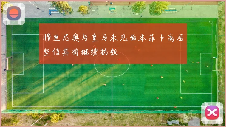 穆里尼奥与皇马未见面本菲卡高层坚信其将继续执教