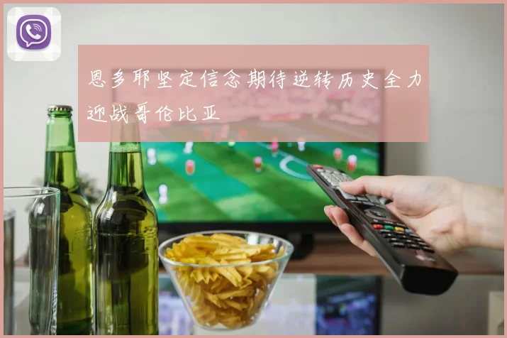 恩多耶坚定信念期待逆转历史全力迎战哥伦比亚