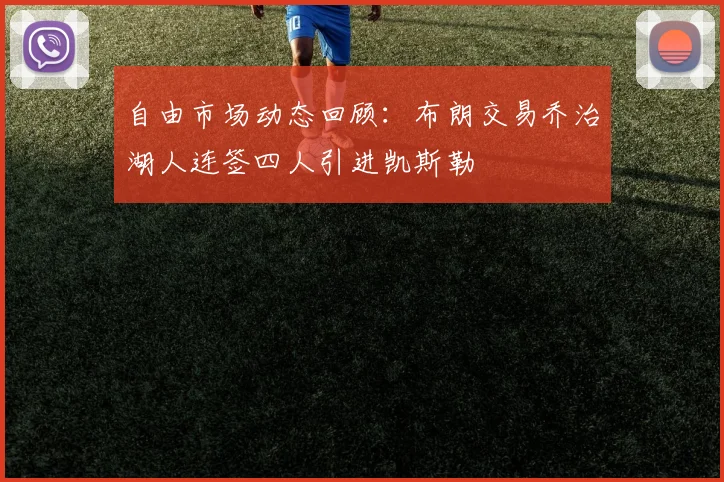 自由市场动态回顾：布朗交易乔治湖人连签四人引进凯斯勒
