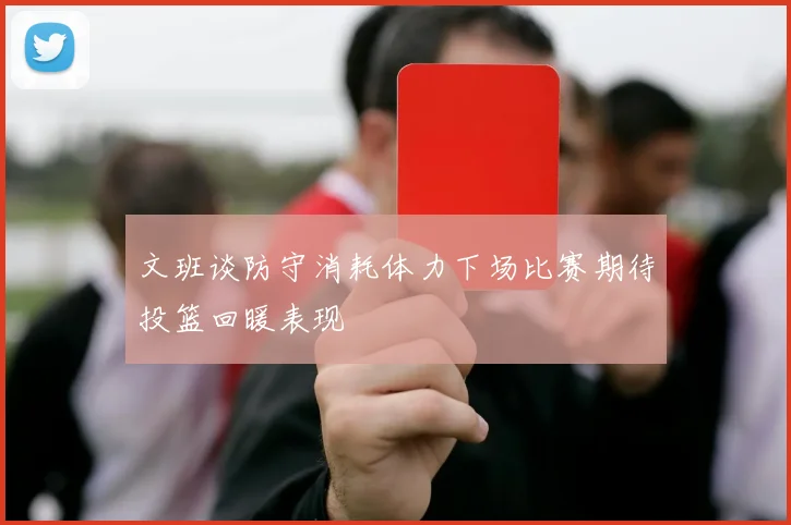文班谈防守消耗体力下场比赛期待投篮回暖表现