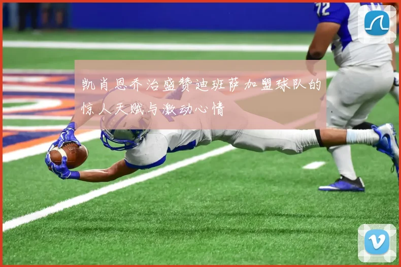 凯肖恩乔治盛赞迪班萨加盟球队的惊人天赋与激动心情