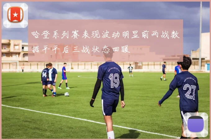 哈登系列赛表现波动明显前两战数据平平后三战状态回暖